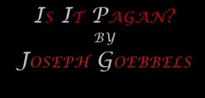 Is It Pagan? – By Dr. Joseph Goebbels
