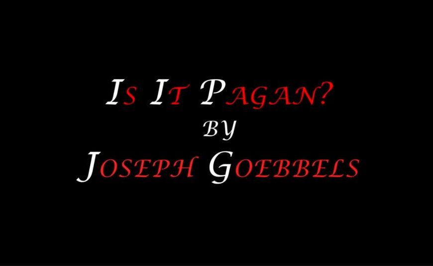 Is It Pagan? 卐 By Dr. Joseph Goebbels