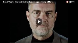 Ken O’Keefe – Impunity in the Nuclear Age – Trump & More