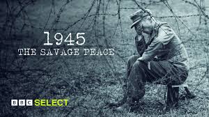 “The Savage Peace” BBC 1945- atrocities against Germans